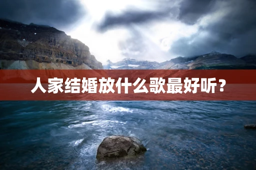 人家结婚放什么歌最好听？