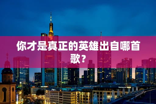 你才是真正的英雄出自哪首歌？
