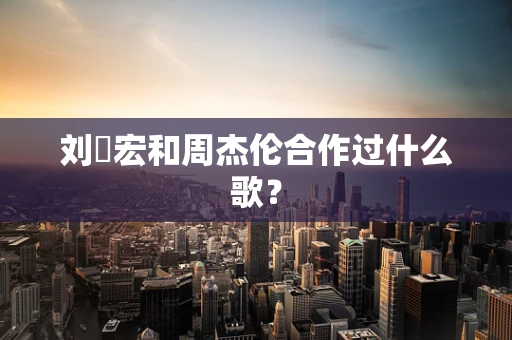 刘畊宏和周杰伦合作过什么歌？