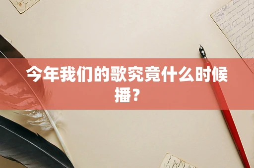 今年我们的歌究竟什么时候播？