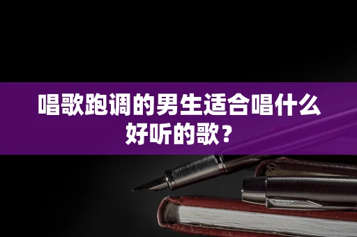 唱歌跑调的男生适合唱什么好听的歌？