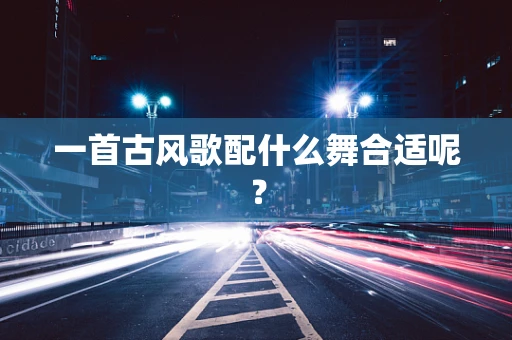 一首古风歌配什么舞合适呢？