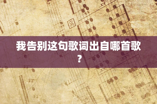 我告别这句歌词出自哪首歌？