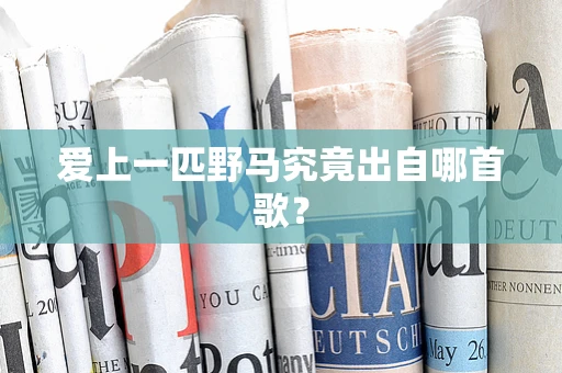 爱上一匹野马究竟出自哪首歌？