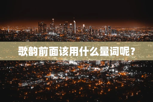 歌韵前面该用什么量词呢？