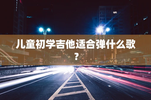 儿童初学吉他适合弹什么歌？