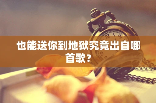 也能送你到地狱究竟出自哪首歌？