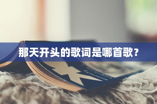 那天开头的歌词是哪首歌？