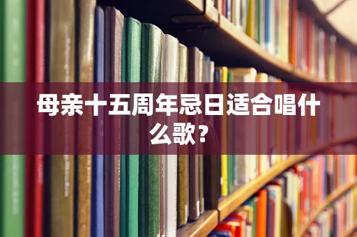 母亲十五周年忌日适合唱什么歌？