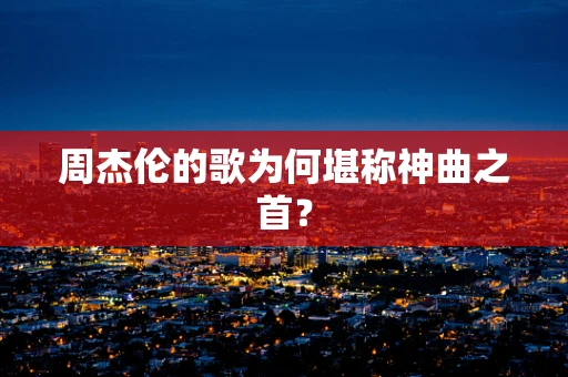周杰伦的歌为何堪称神曲之首？