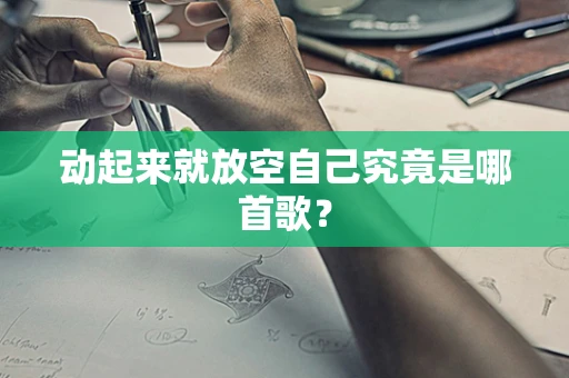 动起来就放空自己究竟是哪首歌？