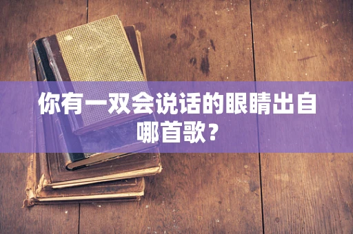 你有一双会说话的眼睛出自哪首歌？