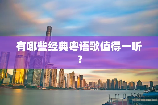 有哪些经典粤语歌值得一听？