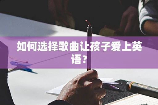 如何选择歌曲让孩子爱上英语？