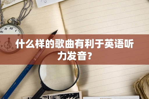 什么样的歌曲有利于英语听力发音？