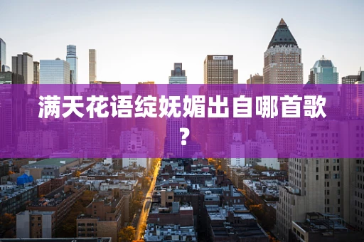 满天花语绽妩媚出自哪首歌？