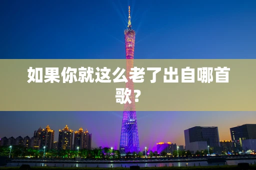 如果你就这么老了出自哪首歌？