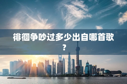徘徊争吵过多少出自哪首歌？