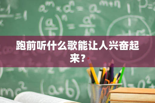 跑前听什么歌能让人兴奋起来？