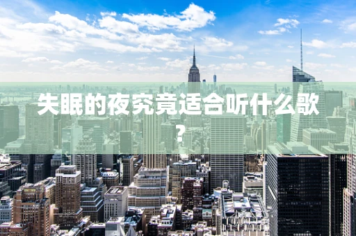 失眠的夜究竟适合听什么歌？