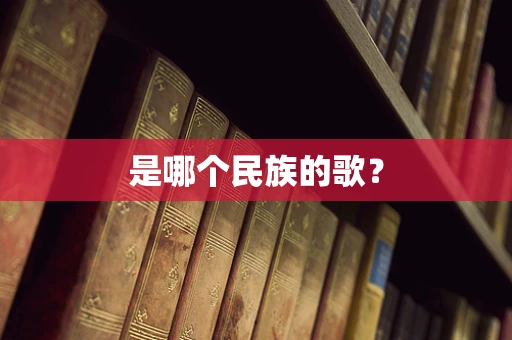 是哪个民族的歌？