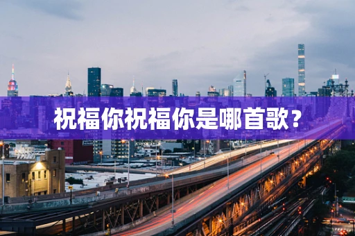 祝福你祝福你是哪首歌？