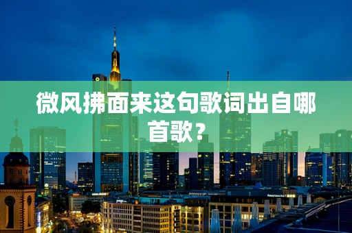 微风拂面来这句歌词出自哪首歌？