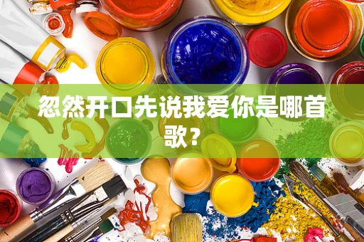 忽然开口先说我爱你是哪首歌？