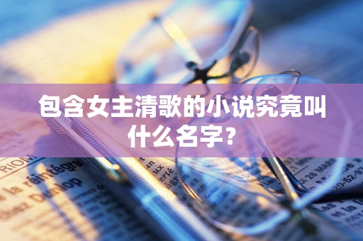 包含女主清歌的小说究竟叫什么名字？