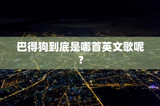 巴得狗到底是哪首英文歌呢？