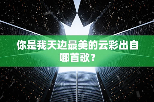 你是我天边最美的云彩出自哪首歌？