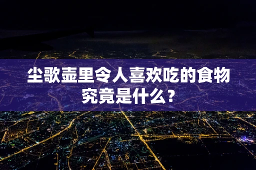 尘歌壶里令人喜欢吃的食物究竟是什么？