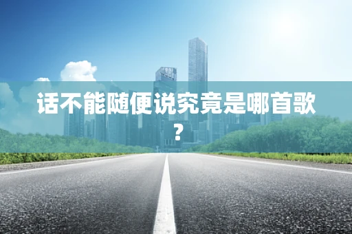 话不能随便说究竟是哪首歌？