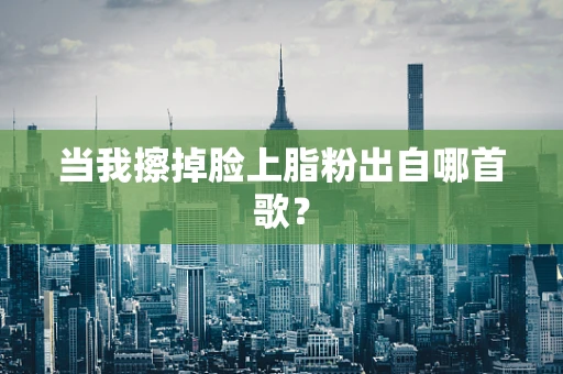 当我擦掉脸上脂粉出自哪首歌？