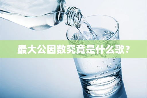 最大公因数究竟是什么歌？