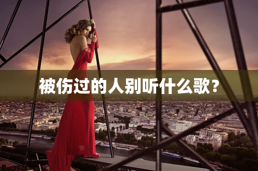 被伤过的人别听什么歌？