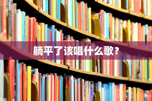 躺平了该唱什么歌？