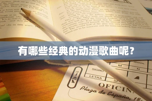 有哪些经典的动漫歌曲呢？