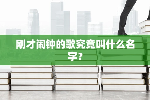 刚才闹钟的歌究竟叫什么名字？