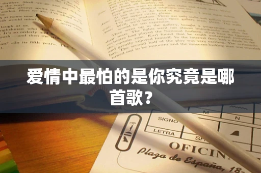 爱情中最怕的是你究竟是哪首歌？