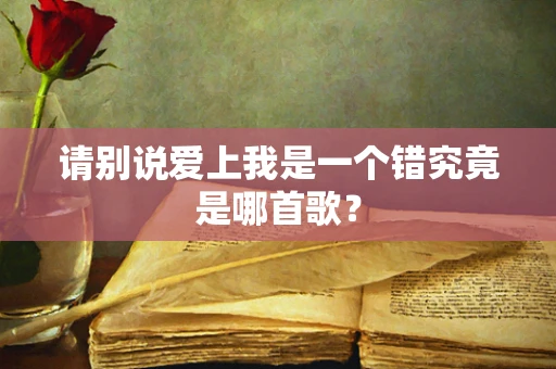 请别说爱上我是一个错究竟是哪首歌？