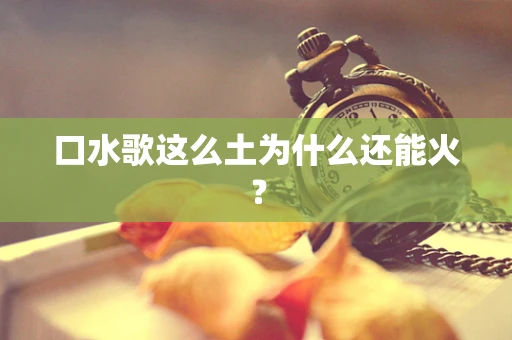 口水歌这么土为什么还能火？