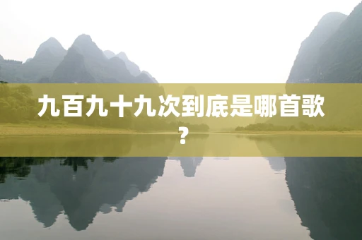 九百九十九次到底是哪首歌？