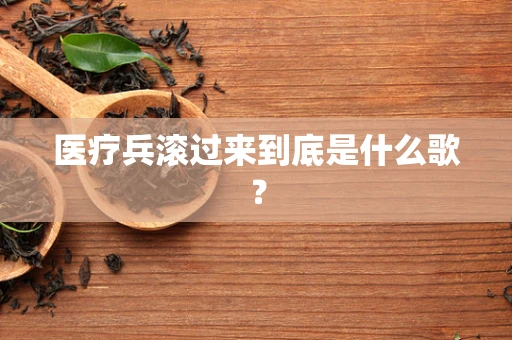 医疗兵滚过来到底是什么歌？