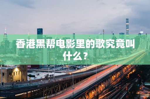 香港黑帮电影里的歌究竟叫什么？