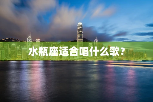 水瓶座适合唱什么歌？