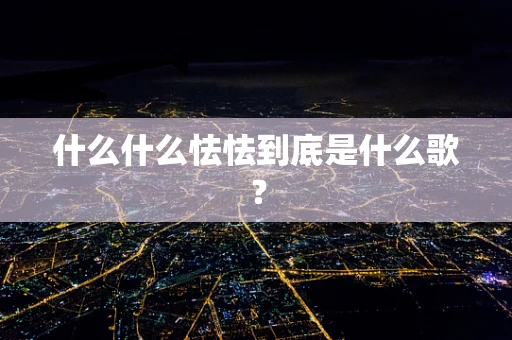 什么什么怯怯到底是什么歌？