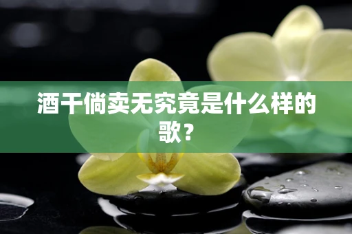 酒干倘卖无究竟是什么样的歌？