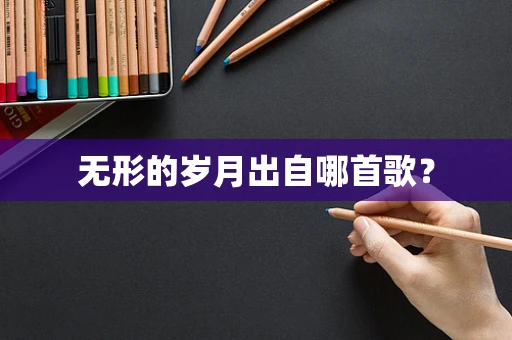 无形的岁月出自哪首歌？