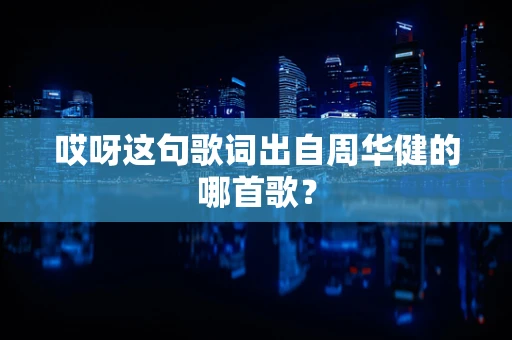 哎呀这句歌词出自周华健的哪首歌？